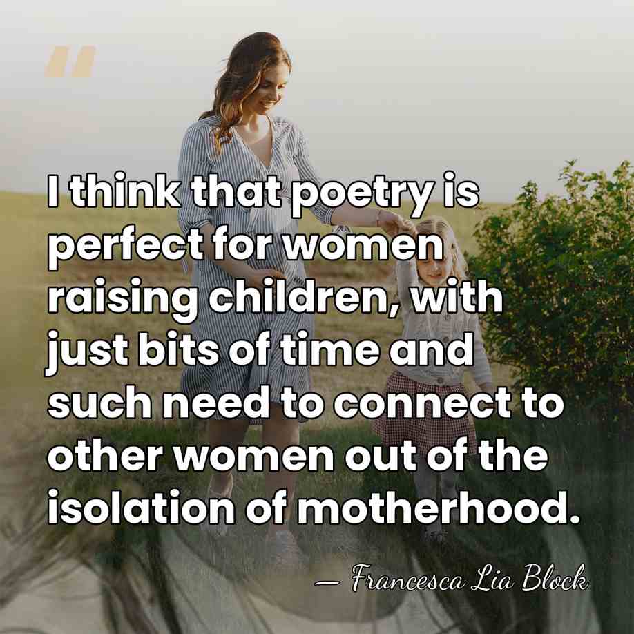 I think that poetry is perfect for women raising children, with just&hellip; - Francesca Lia Block