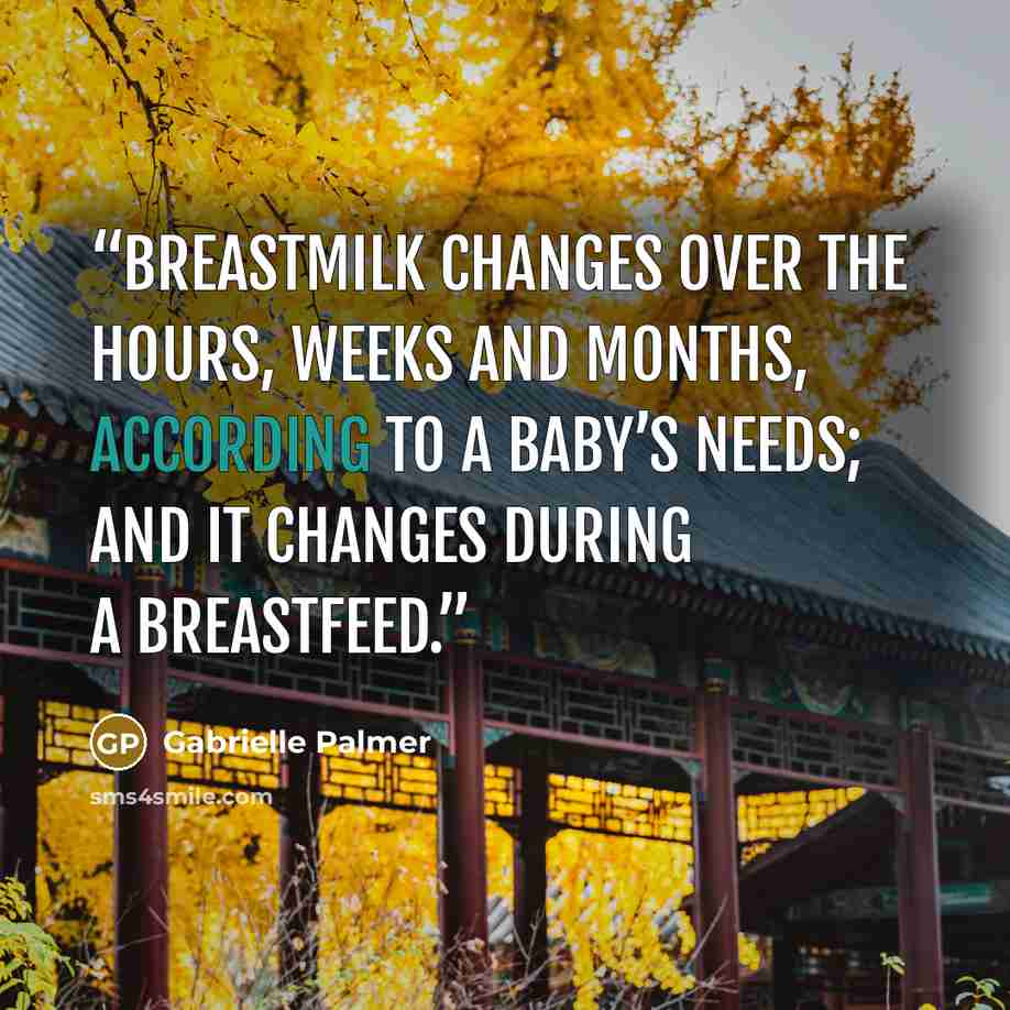 “Breastmilk changes over the hours, weeks and months, according to a baby’s needs; and it changes during a breastfeed.” quote by Gabrielle Palmer