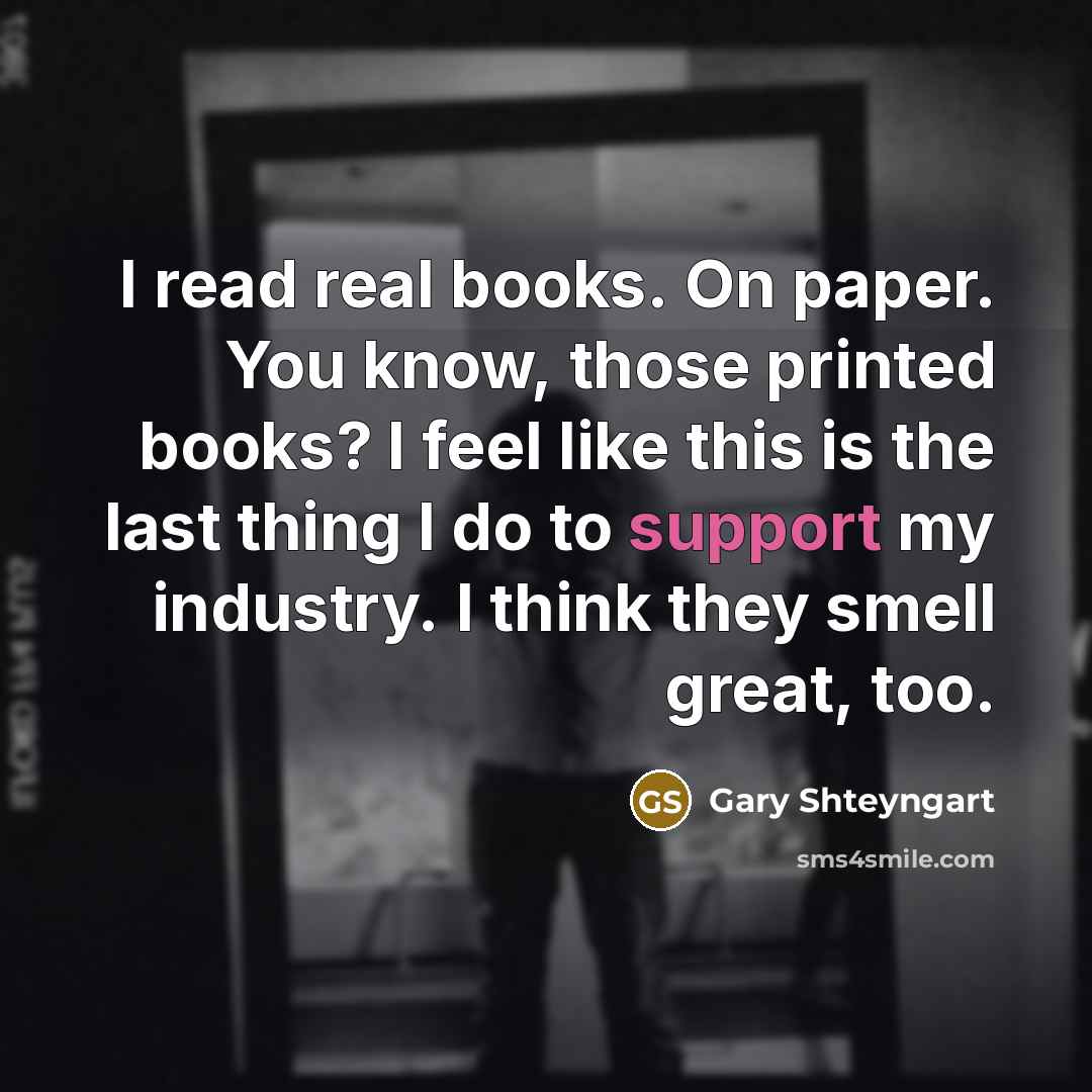 “I read real books. On paper. You know, those printed…” quote by Gary Shteyngart