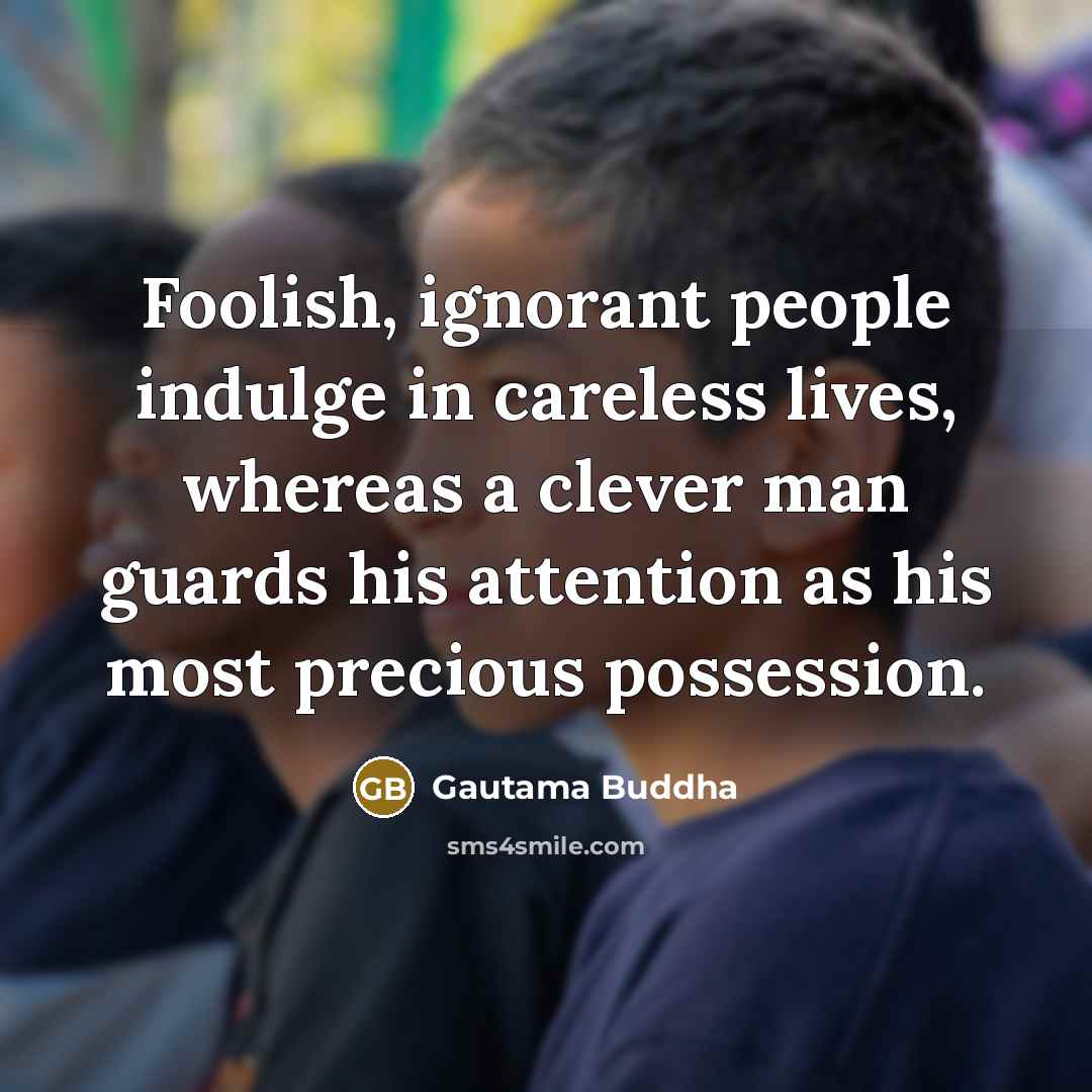 “Foolish, ignorant people indulge in careless lives, whereas a clever…” quote by Gautama Buddha