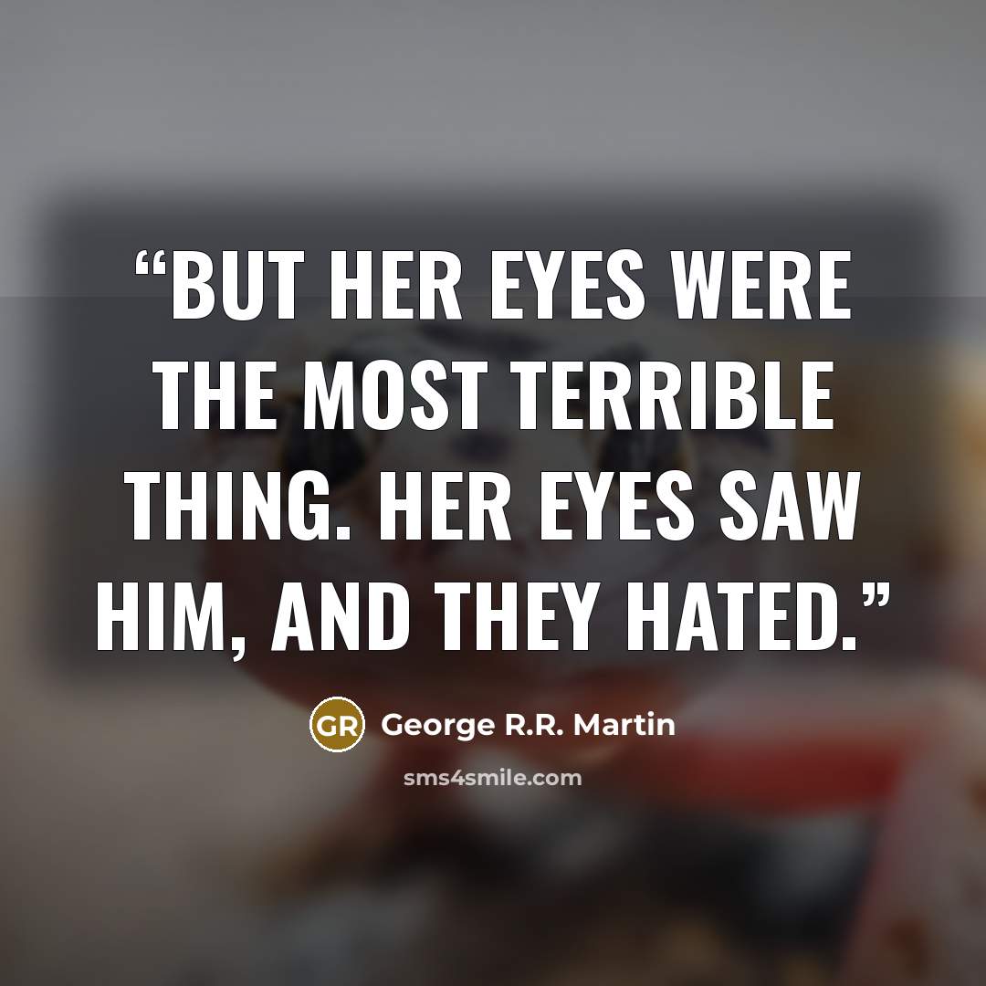 “But her eyes were the most terrible thing. Her eyes saw him, and they hated.” quote by George R.R. Martin