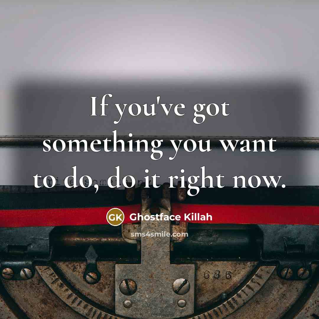 “If you've got something you want to do, do it…” quote by Ghostface Killah