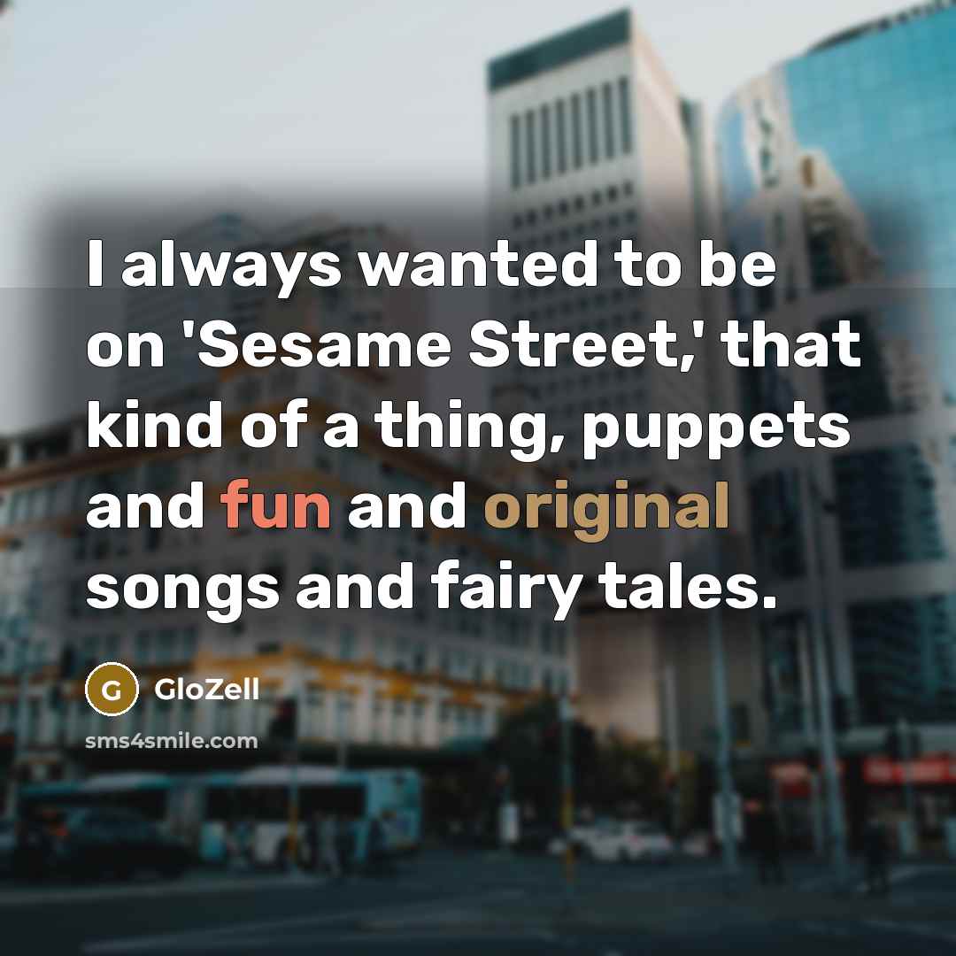 “I always wanted to be on 'Sesame Street,' that kind…” quote by GloZell