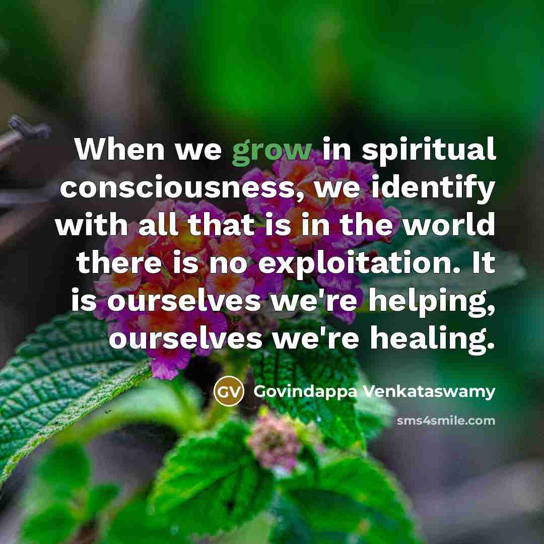“When we grow in spiritual consciousness, we identify with all…” quote by Govindappa Venkataswamy
