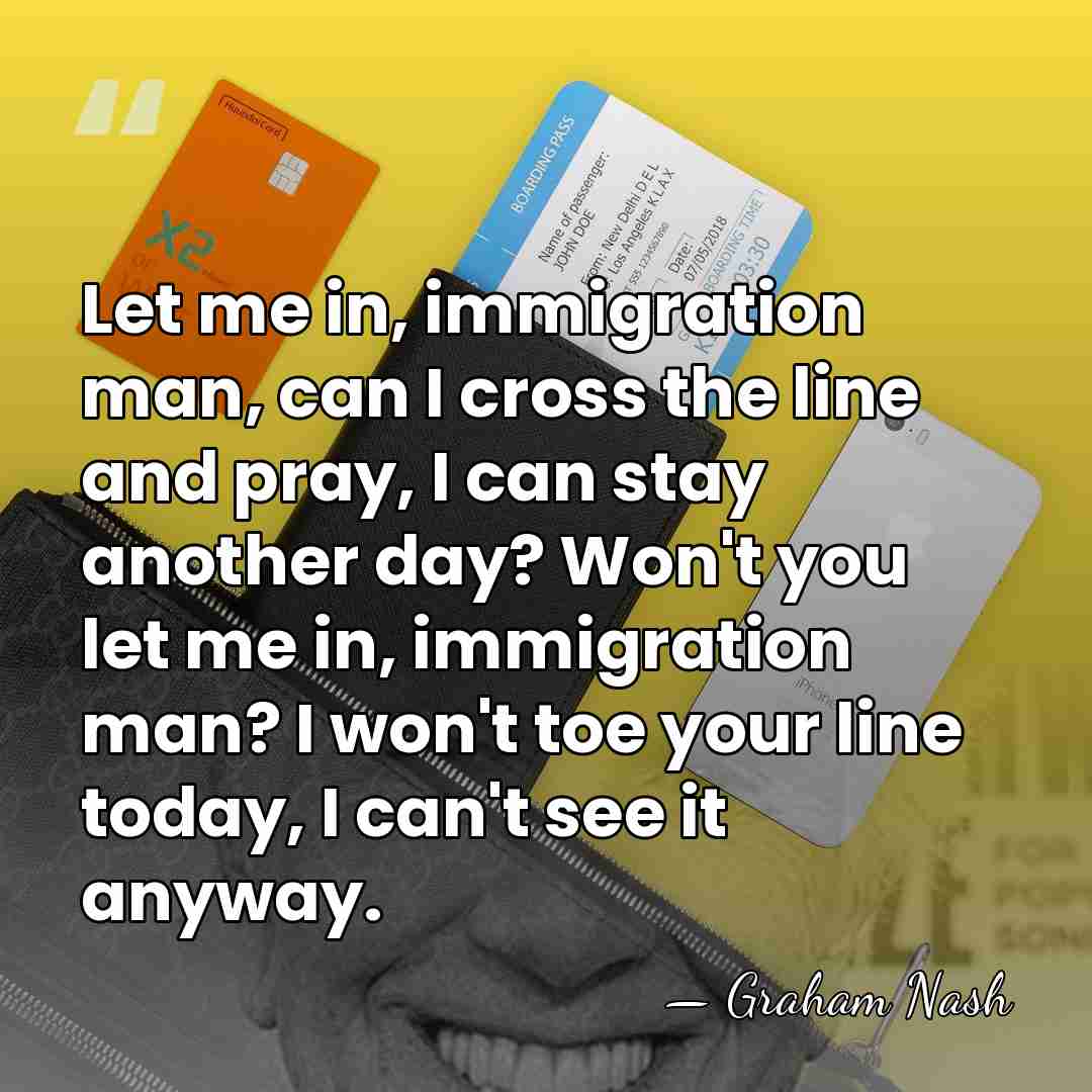 Let me in, immigration man, can I cross the line and pray,&hellip; - Graham Nash