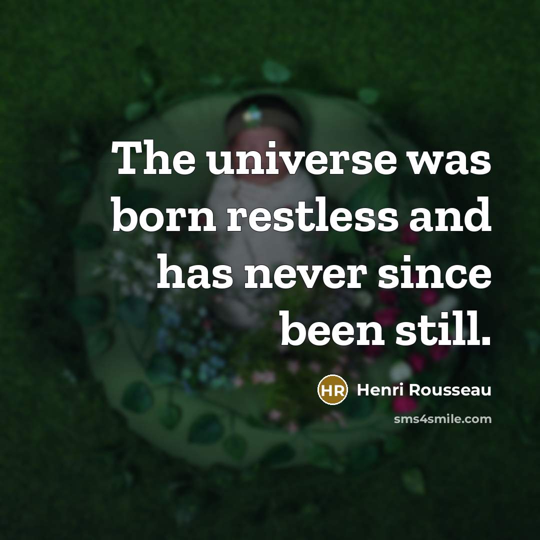 “The universe was born restless and has never since been…” quote by Henri Rousseau