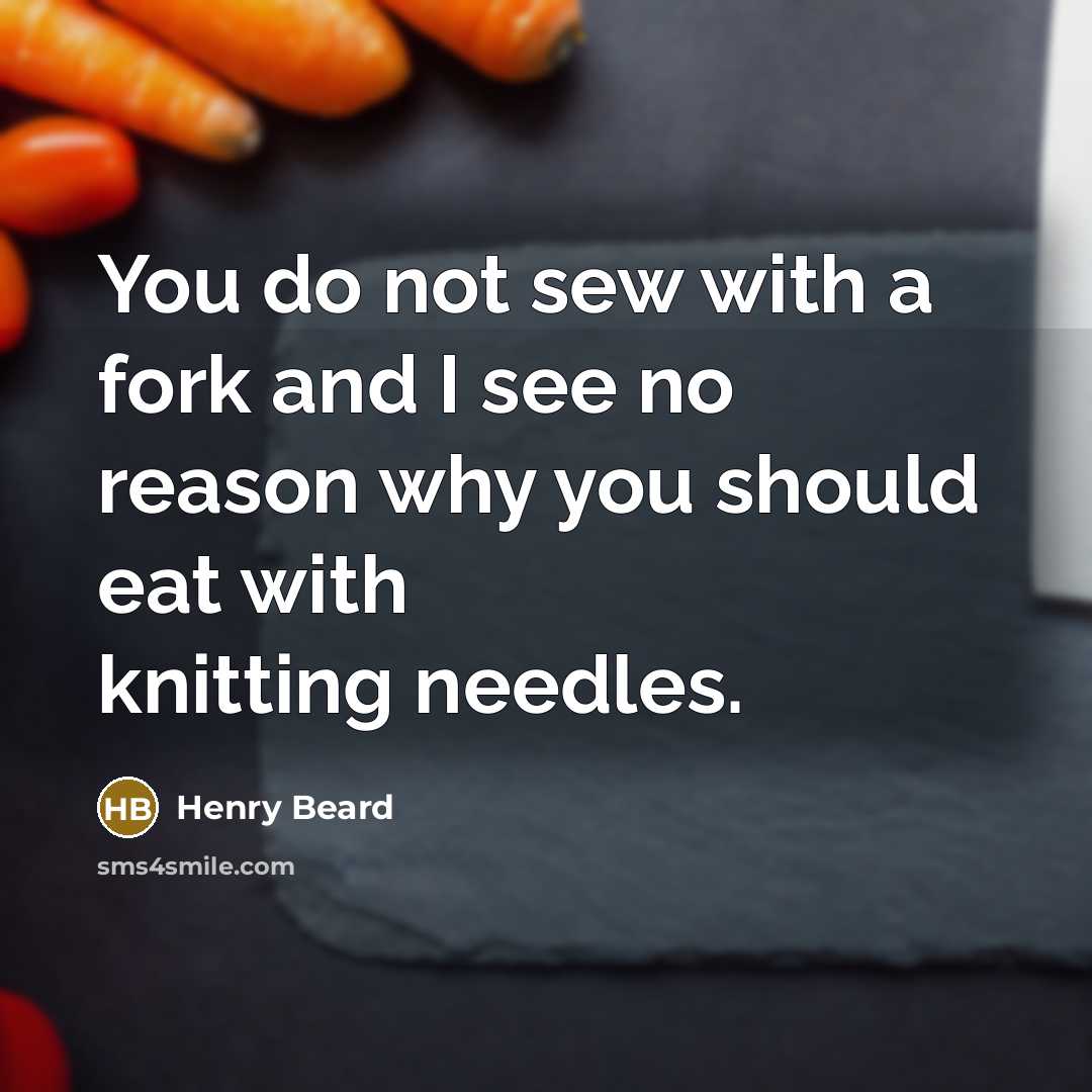 “You do not sew with a fork and I see…” quote by Henry Beard