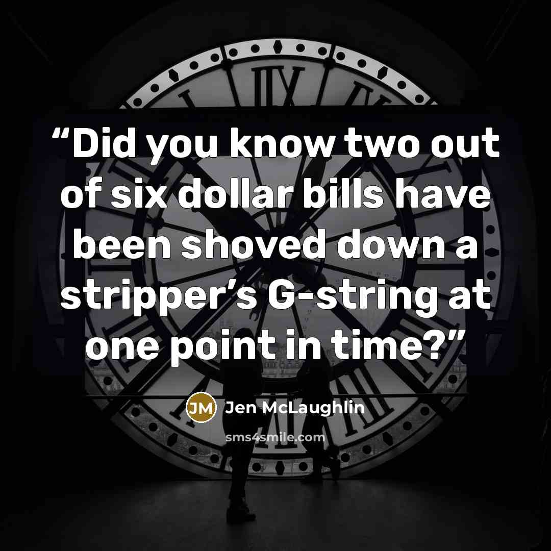 “Did you know two out of six dollar bills have been shoved down a stripper’s G-string at one point in time?” quote by Jen McLaughlin