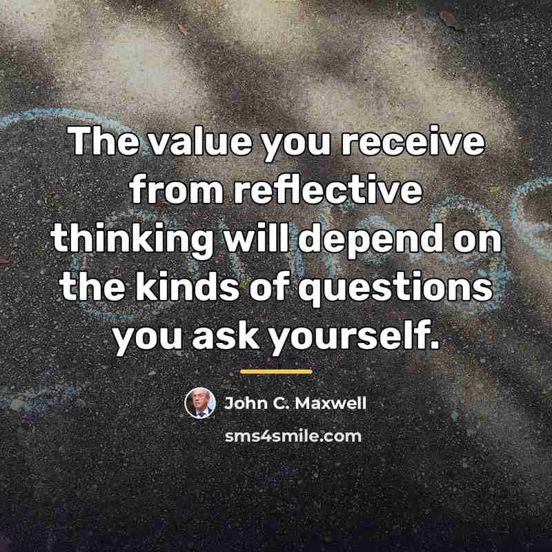 “The value you receive from reflective thinking will depend on…” quote by John C. Maxwell