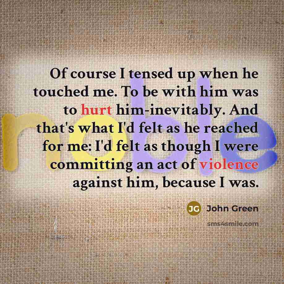 “Of course I tensed up when he touched me. To…” quote by John Green