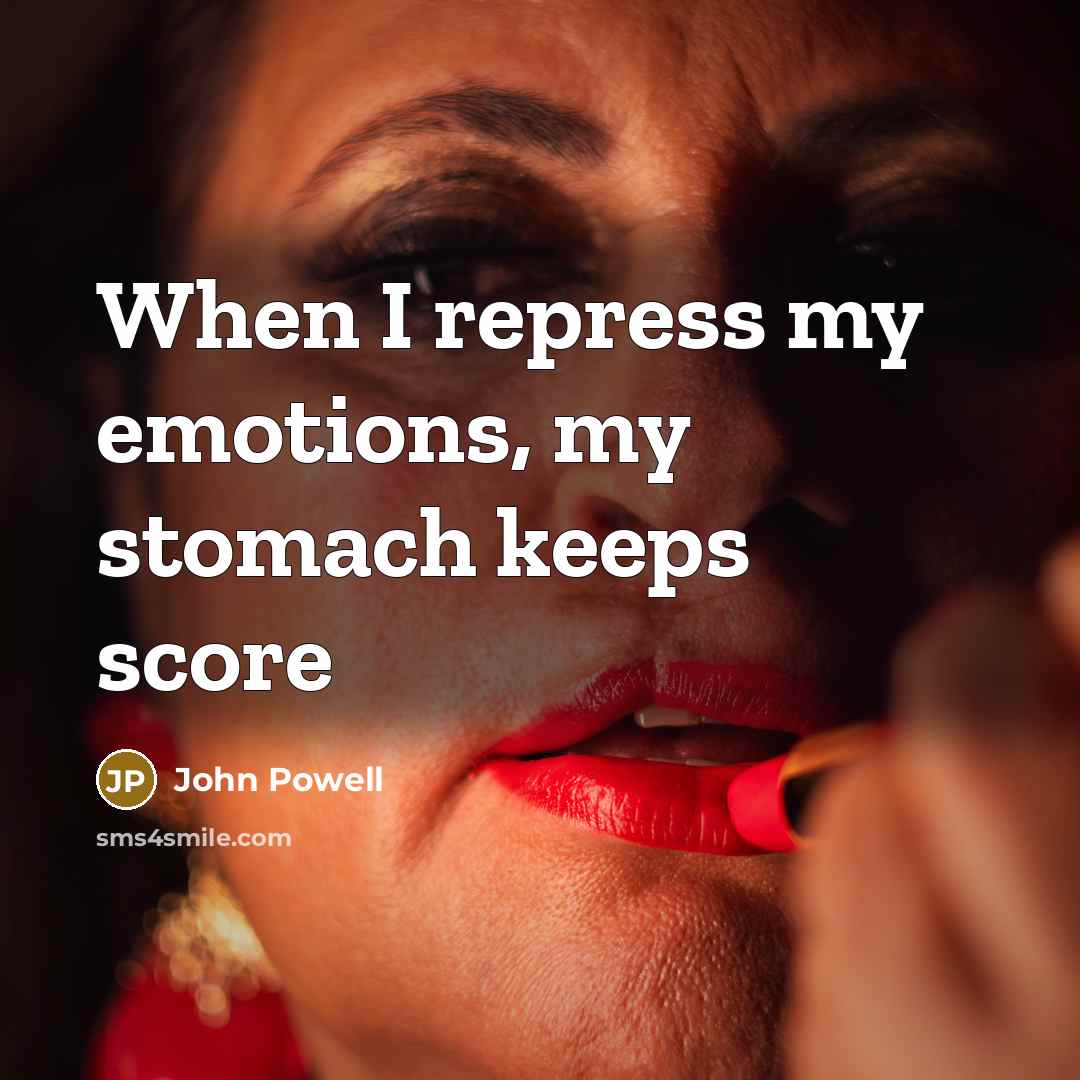 “When I repress my emotions, my stomach keeps score…” quote by John Powell