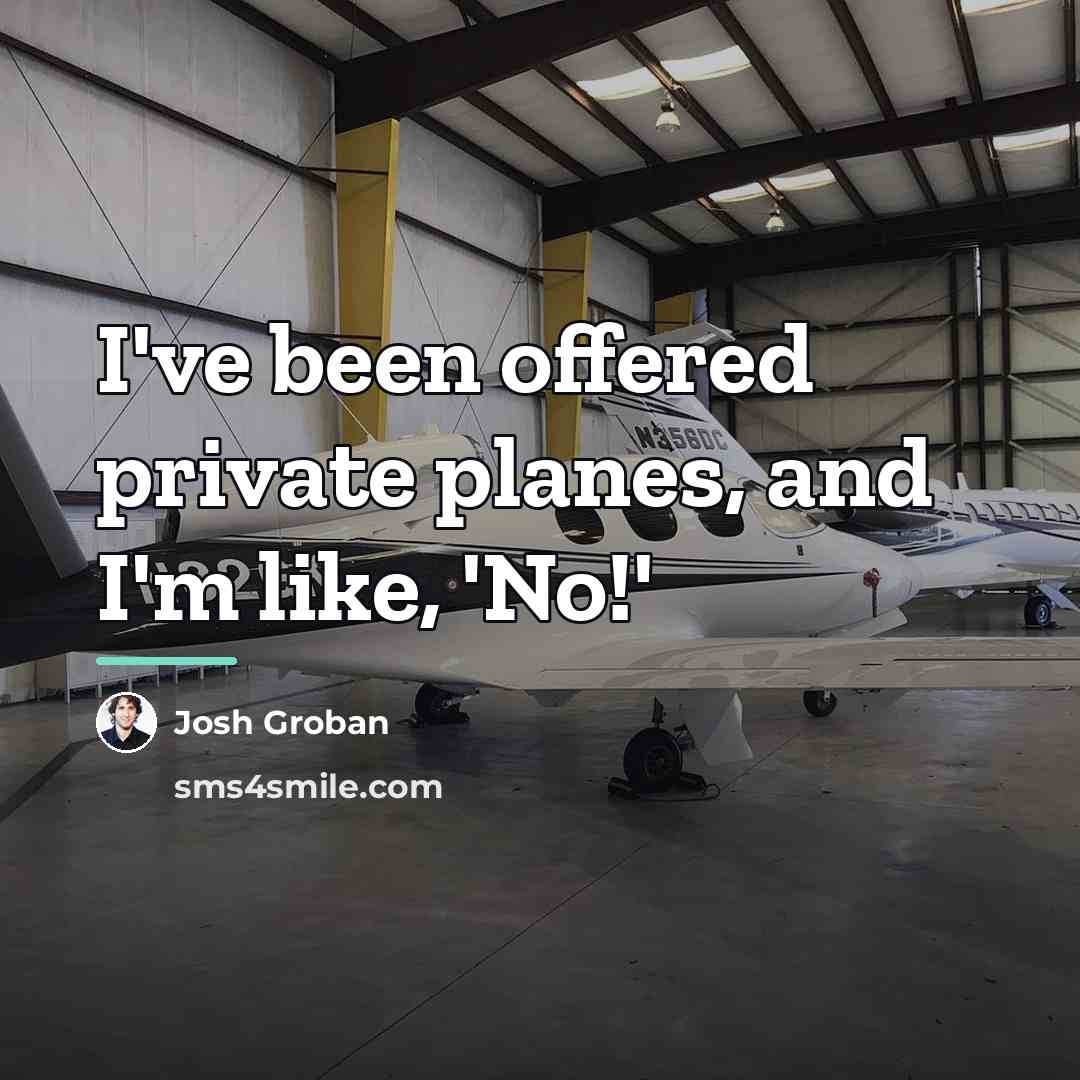 “I've been offered private planes, and I'm like, 'No!'…” quote by Josh Groban