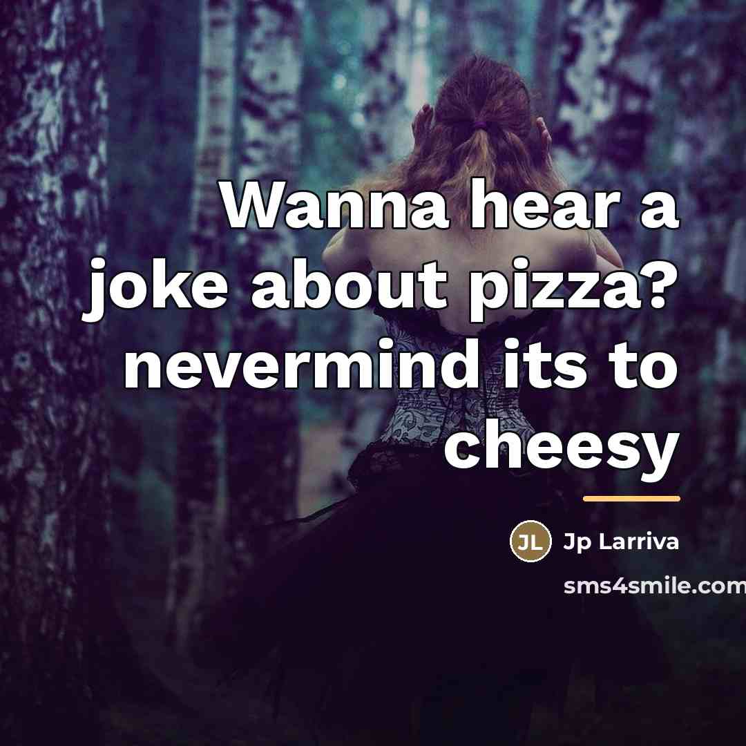 “Wanna hear a joke about pizza? nevermind its to cheesy…” quote by Jp Larriva