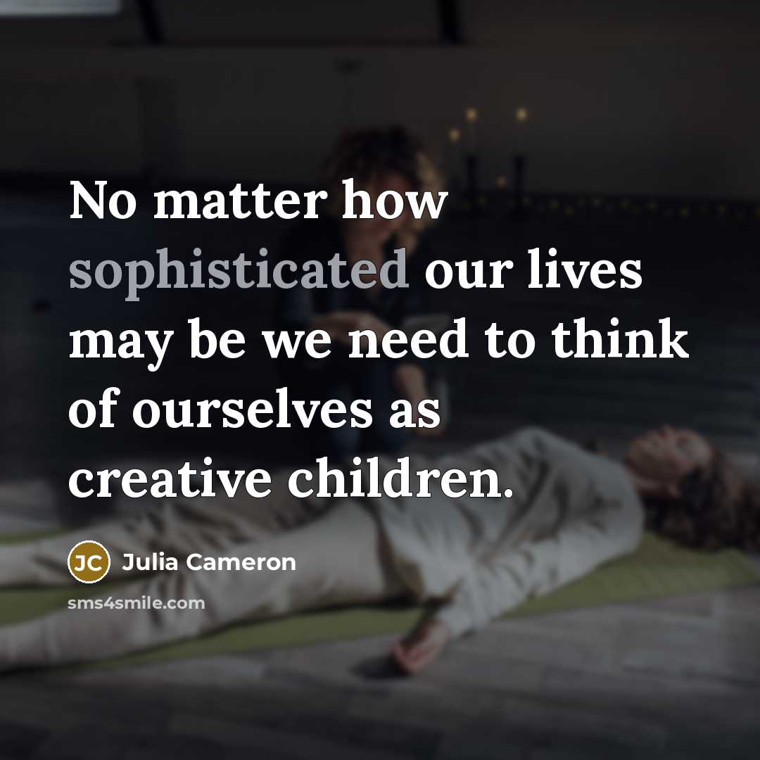 “No matter how sophisticated our lives may be we need…” quote by Julia Cameron