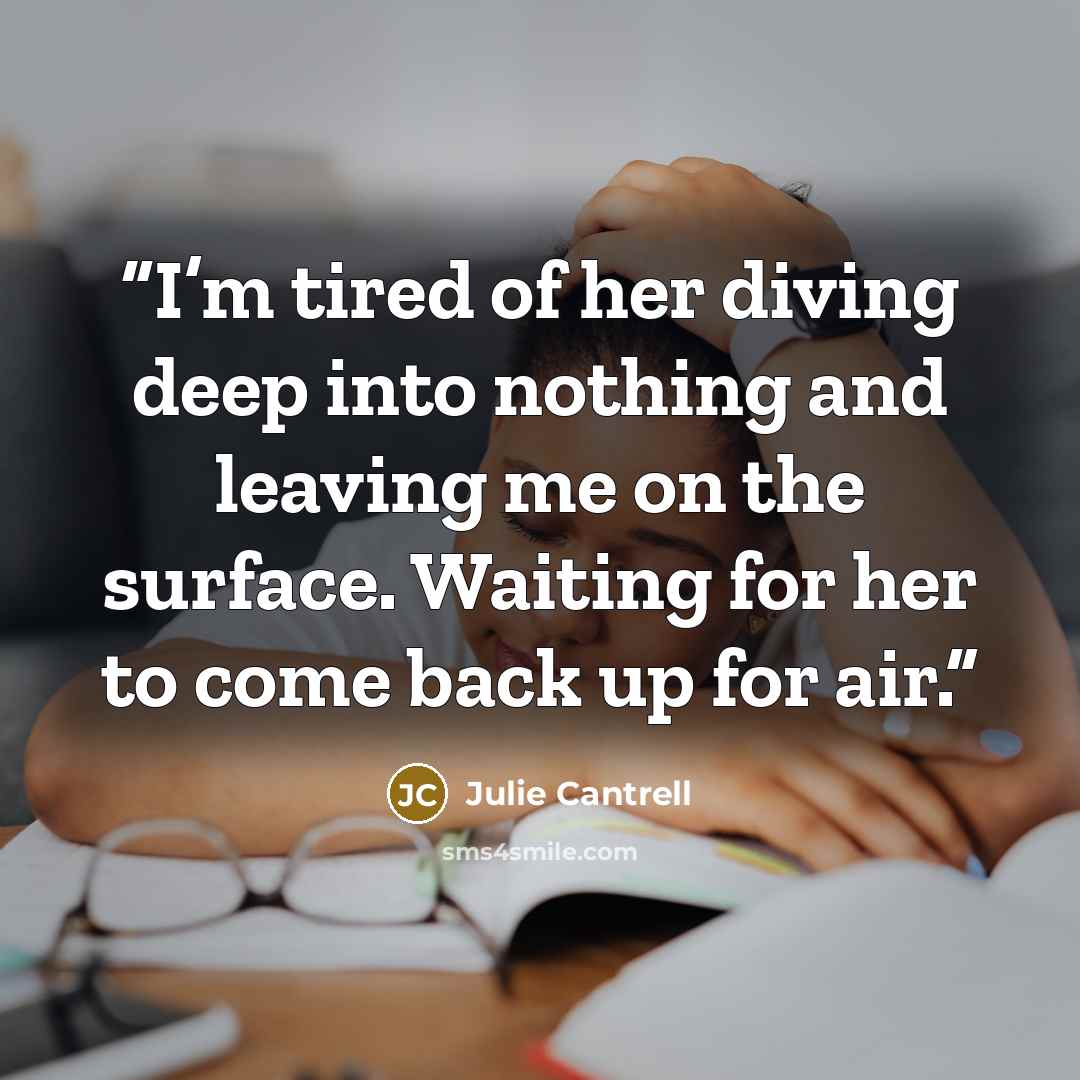 “I’m tired of her diving deep into nothing and leaving me on the surface. Waiting for her to come back up for air.” quote by Julie Cantrell