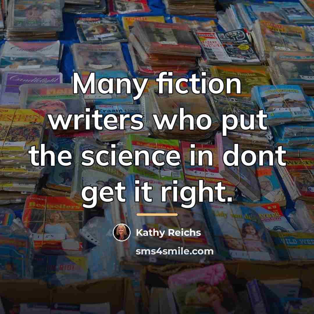 “Many fiction writers who put the science in dont get…” quote by Kathy Reichs