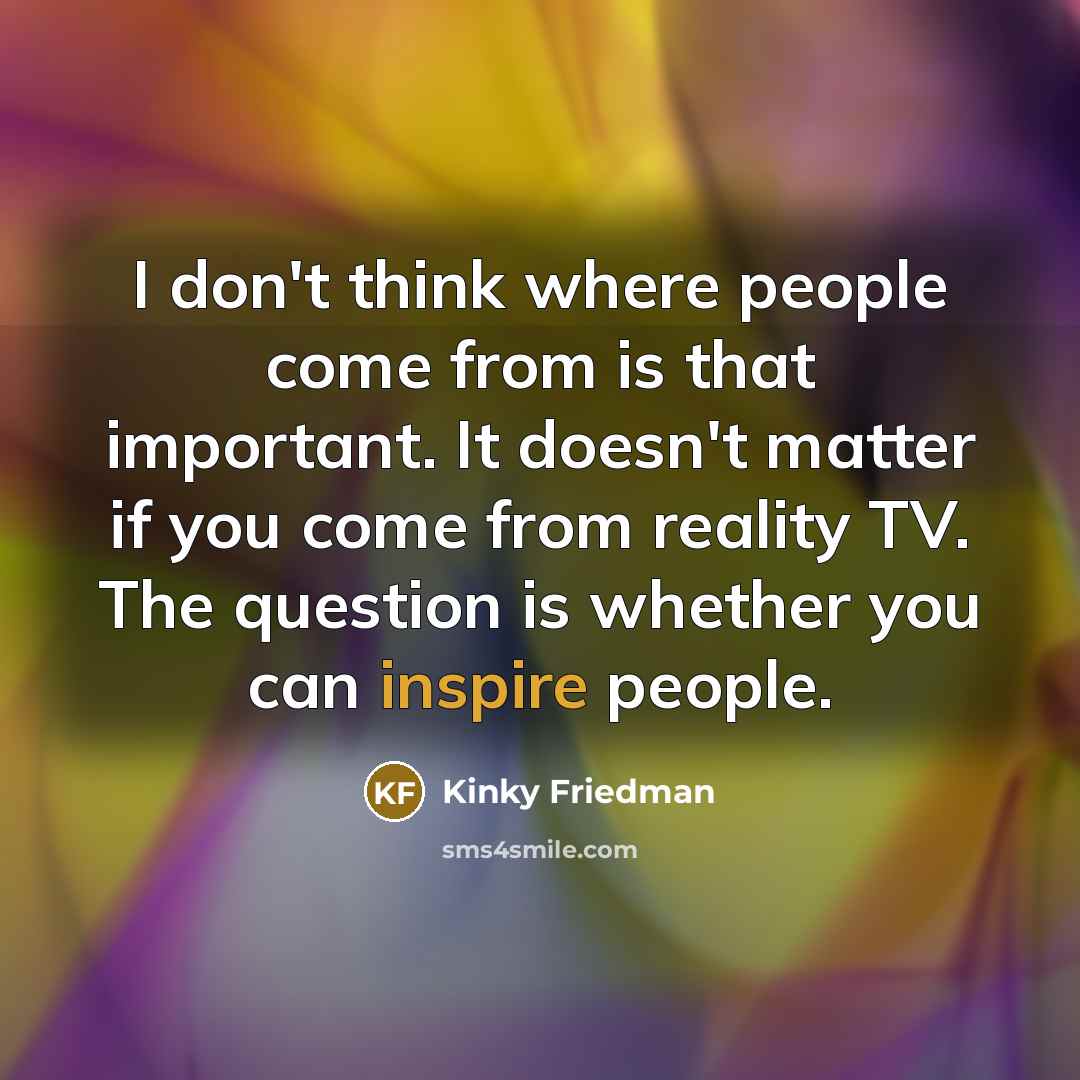 “I don't think where people come from is that important.…” quote by Kinky Friedman