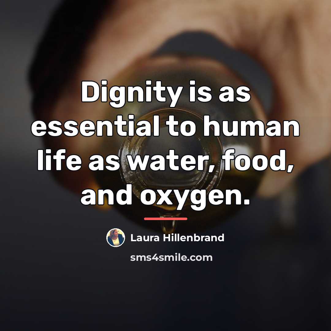 “Dignity is as essential to human life as water, food,…” quote by Laura Hillenbrand