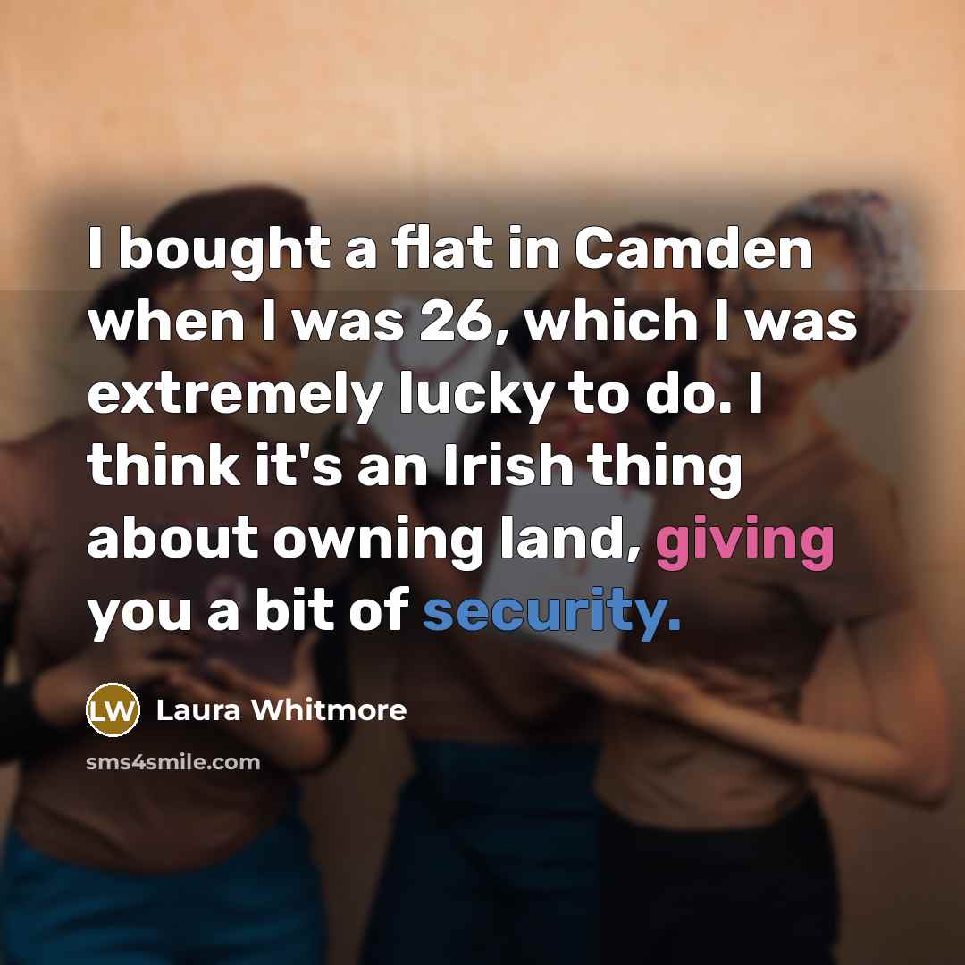 “I bought a flat in Camden when I was 26, which I was extremely lucky to do. I think it's an Irish thing about owning land, giving you a bit of security.” quote by Laura Whitmore