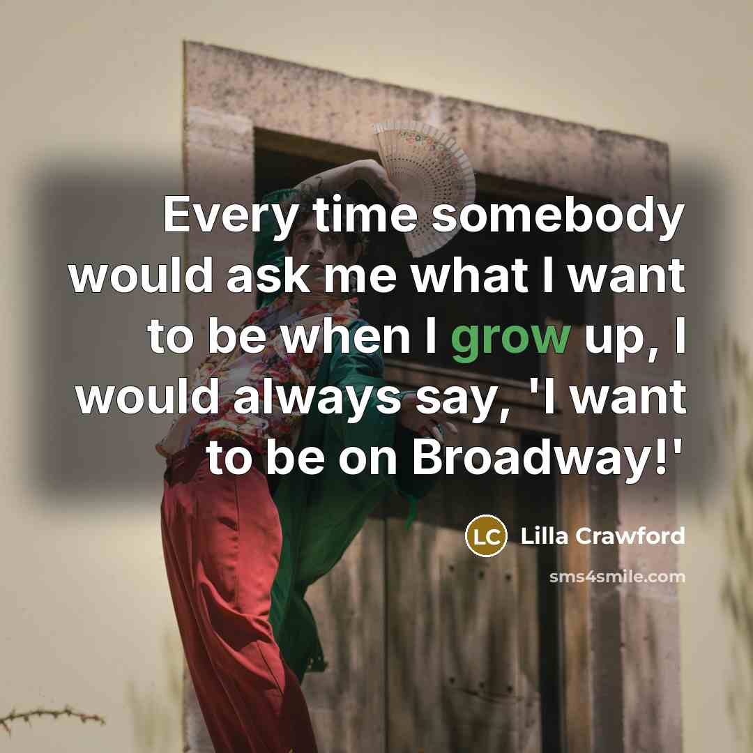 “Every time somebody would ask me what I want to be when I grow up, I would always say, 'I want to be on Broadway!'” quote by Lilla Crawford