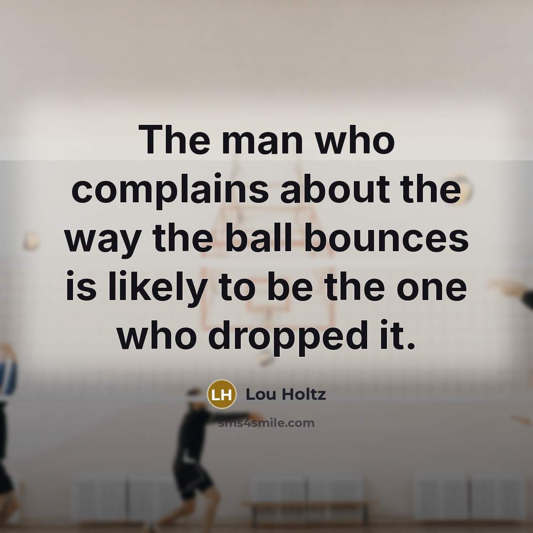 “The man who complains about the way the ball bounces…” quote by Lou Holtz