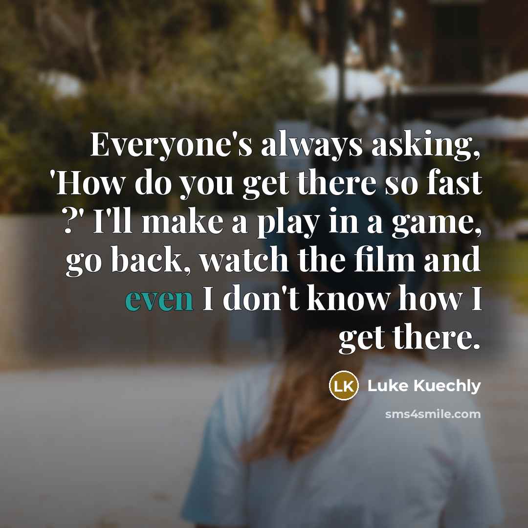 “Everyone's always asking, 'How do you get there so fast…” quote by Luke Kuechly