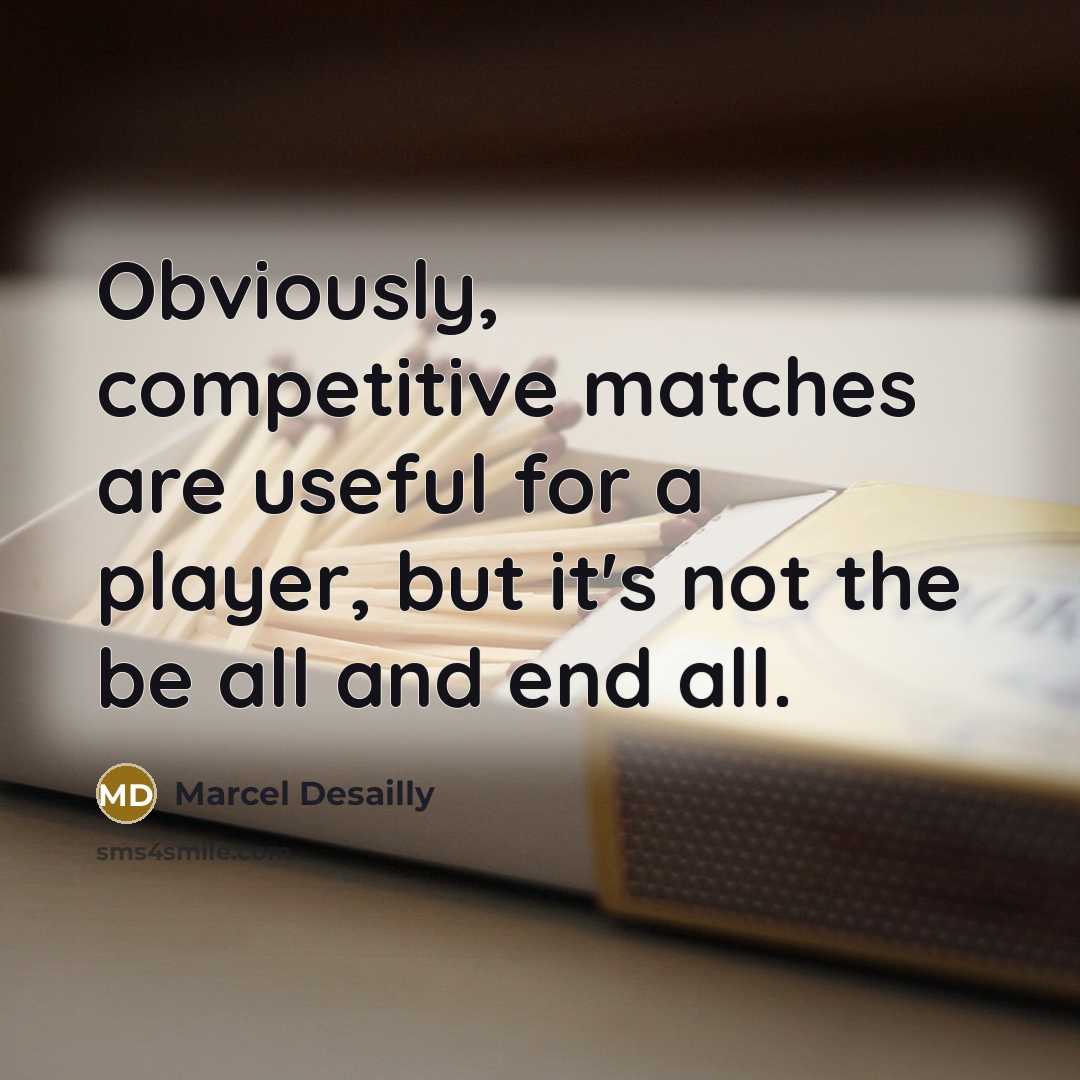 “Obviously, competitive matches are useful for a player, but it's not the be all and end all.” quote by Marcel Desailly