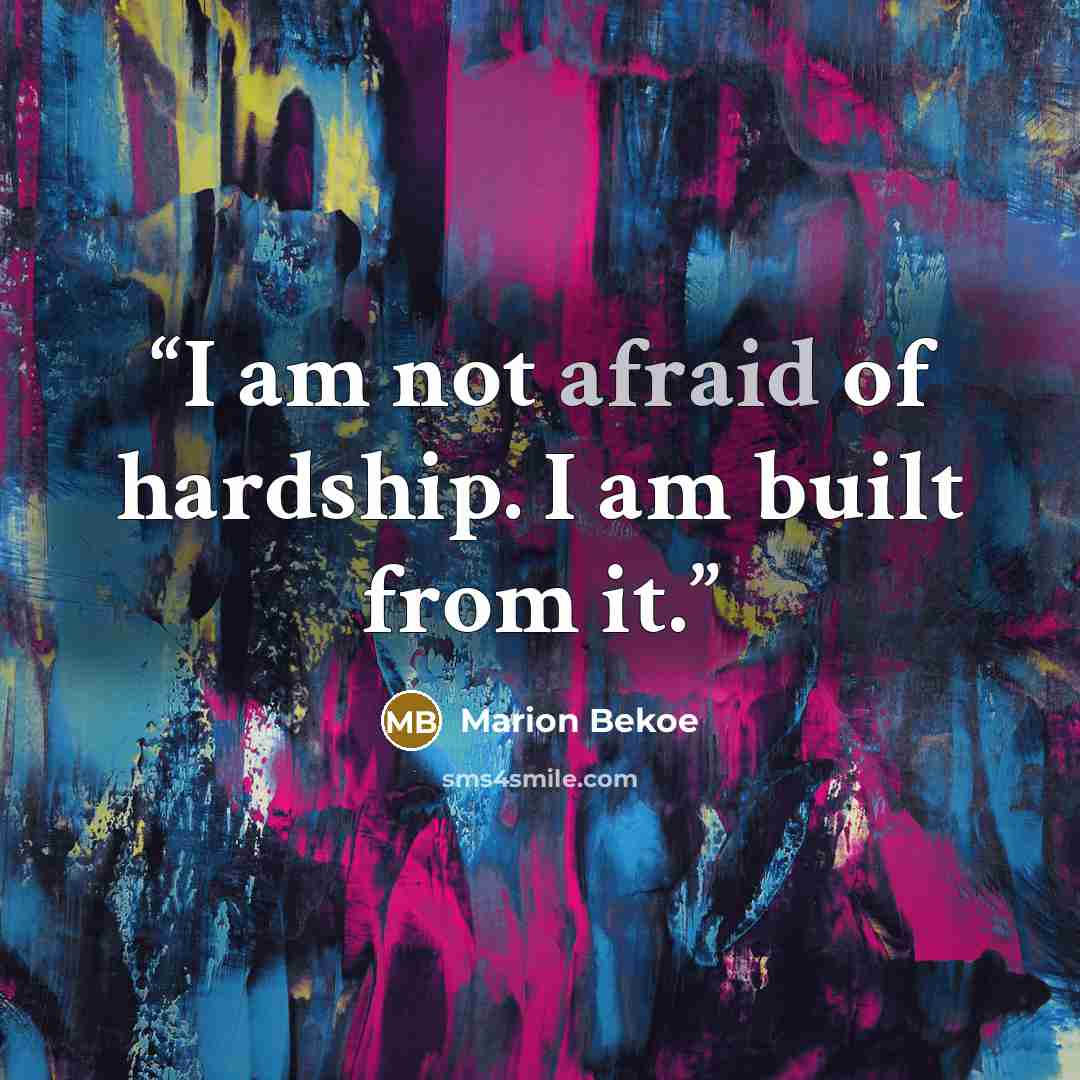 “I am not afraid of hardship. I am built from it.” quote by Marion Bekoe
