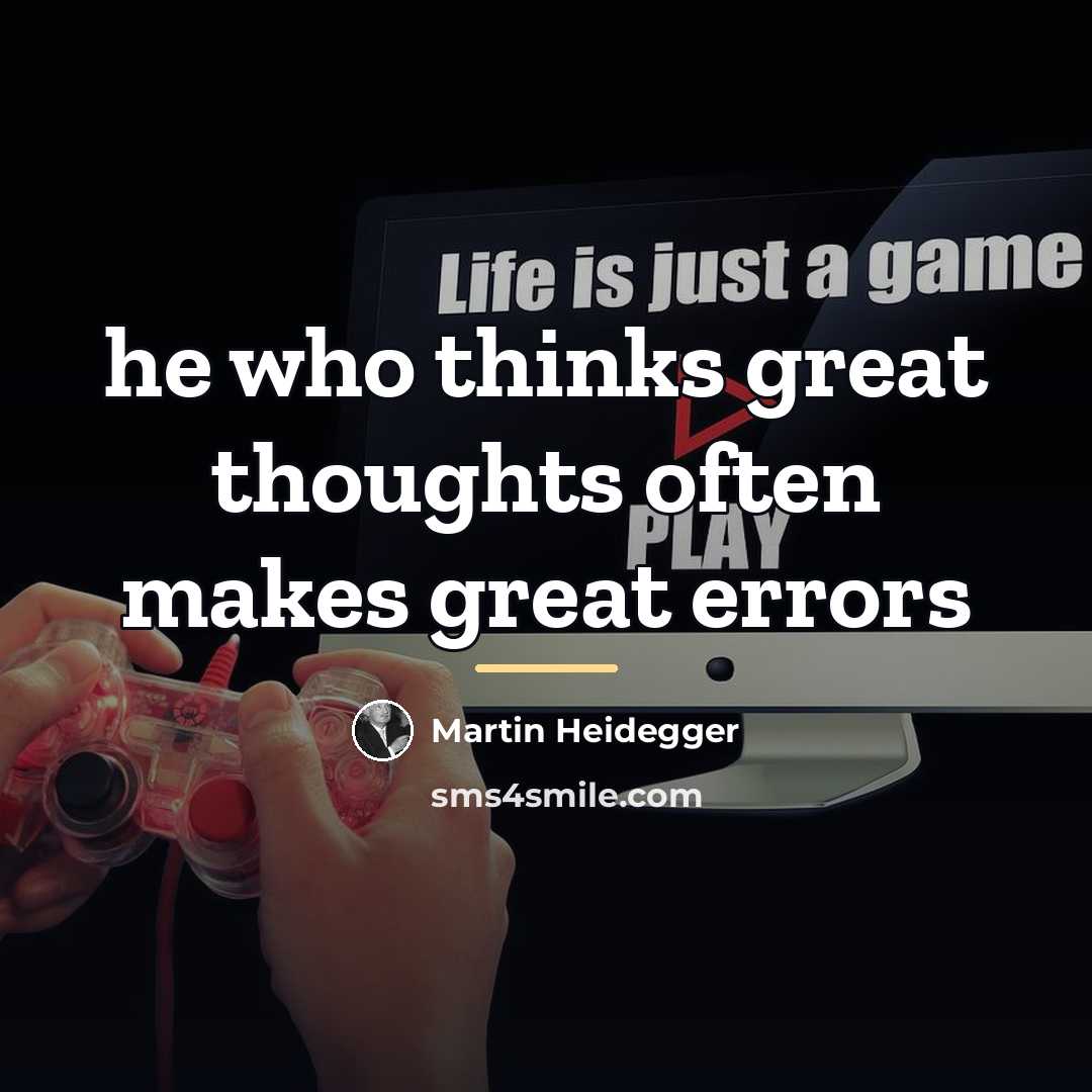 “he who thinks great thoughts often makes great errors…” quote by Martin Heidegger