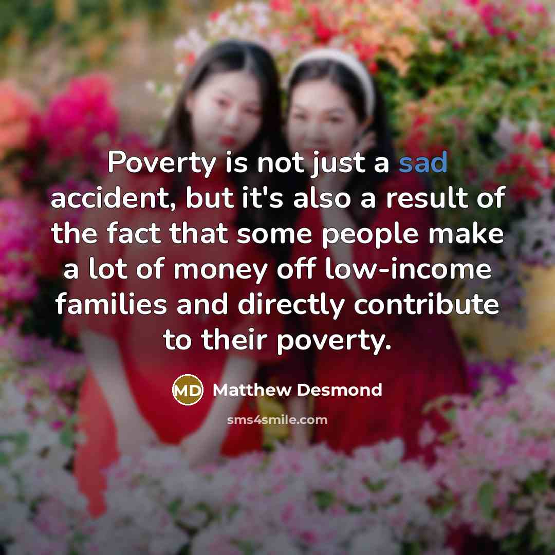 “Poverty is not just a sad accident, but it's also…” quote by Matthew Desmond
