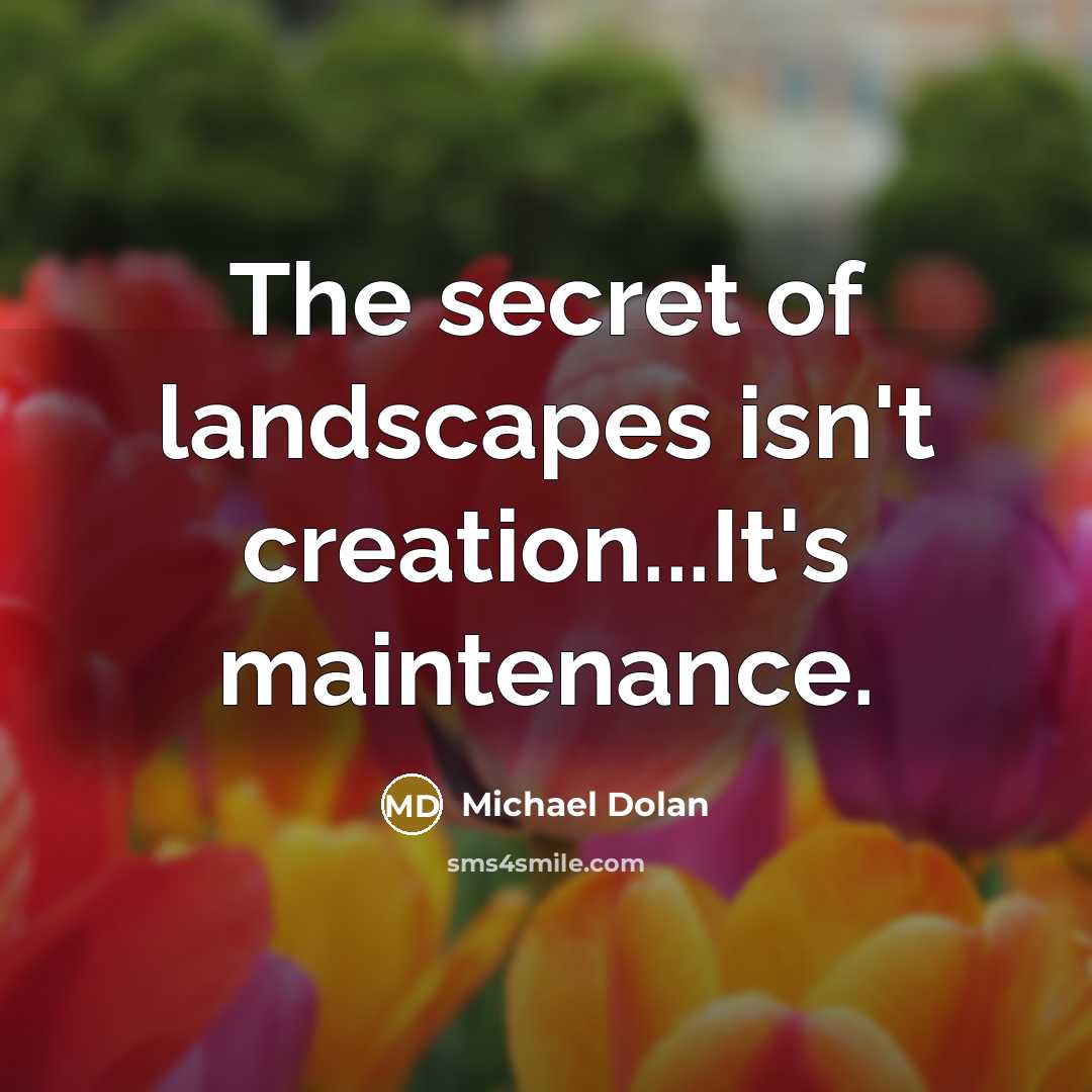 “The secret of landscapes isn't creation...It's maintenance.…” quote by Michael Dolan