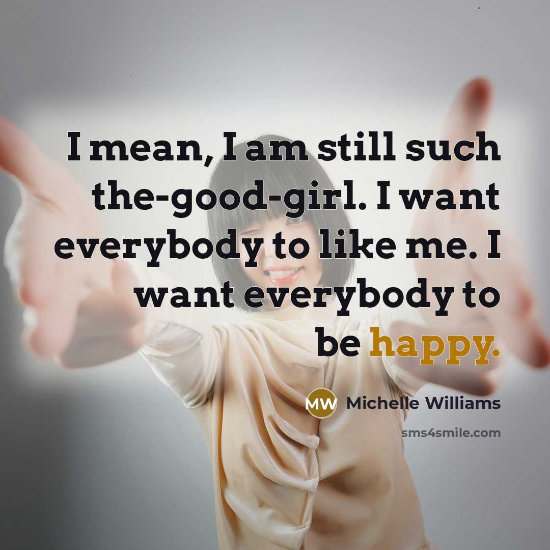 “I mean, I am still such the-good-girl. I want everybody…” quote by Michelle Williams