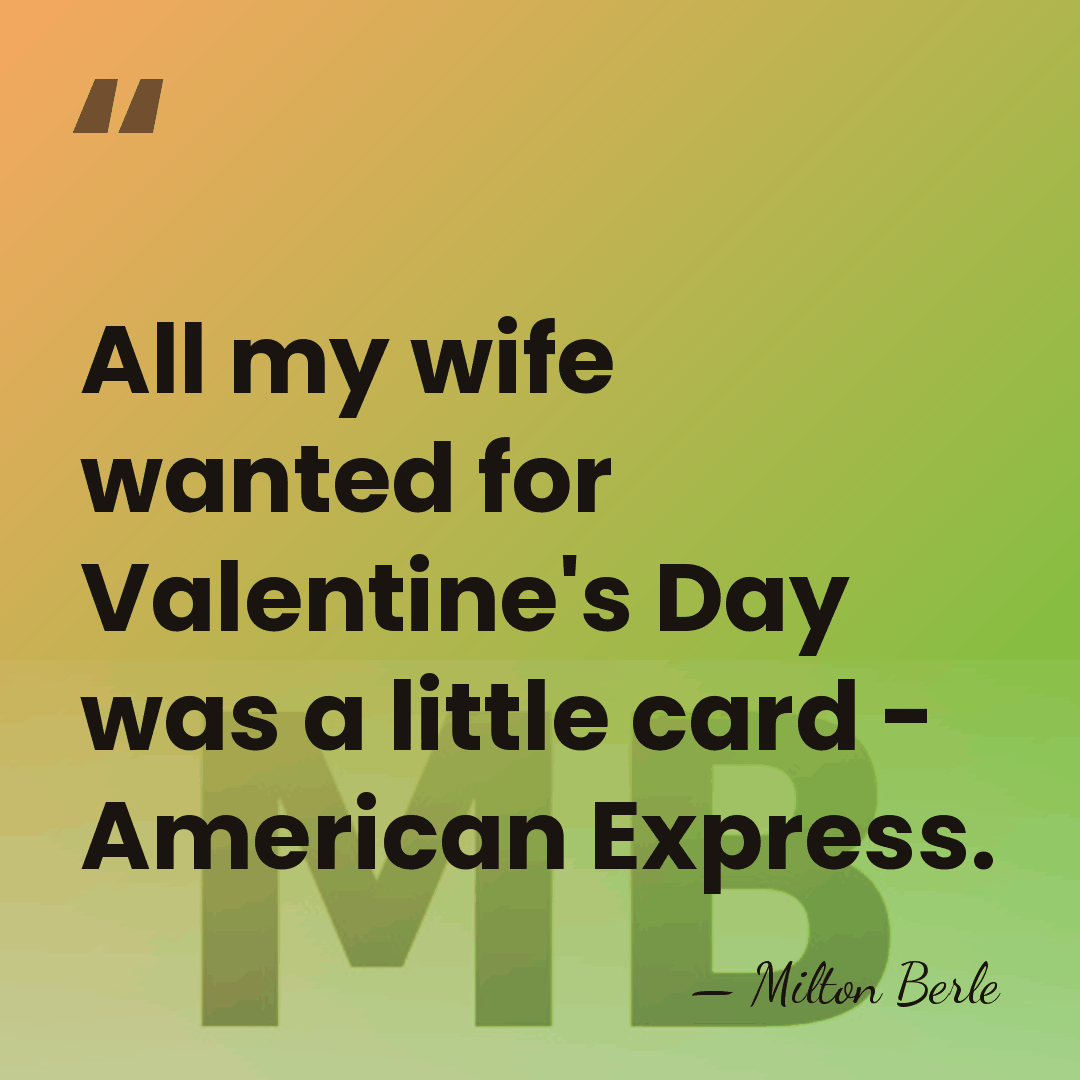 All my wife wanted for Valentine's Day was a little card -&hellip; - Milton Berle