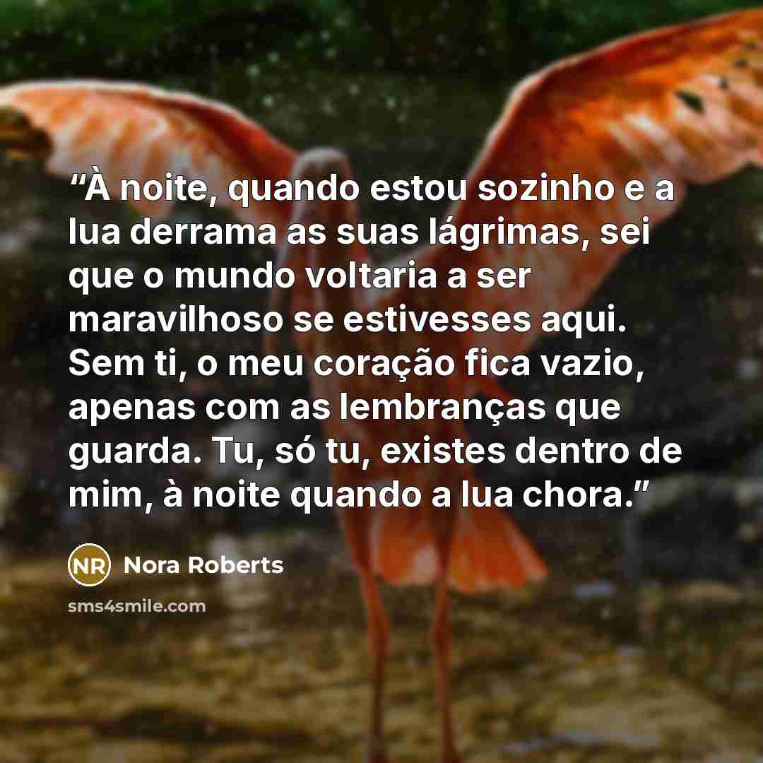 “À noite, quando estou sozinho e a lua derrama as suas lágrimas, sei que o mundo voltaria a ser maravilhoso se estivesses aqui. Sem ti, o meu coração fica vazio, apenas com as lembranças que guarda. Tu, só tu, existes dentro de mim, à noite quando a lua chora.” quote by Nora Roberts
