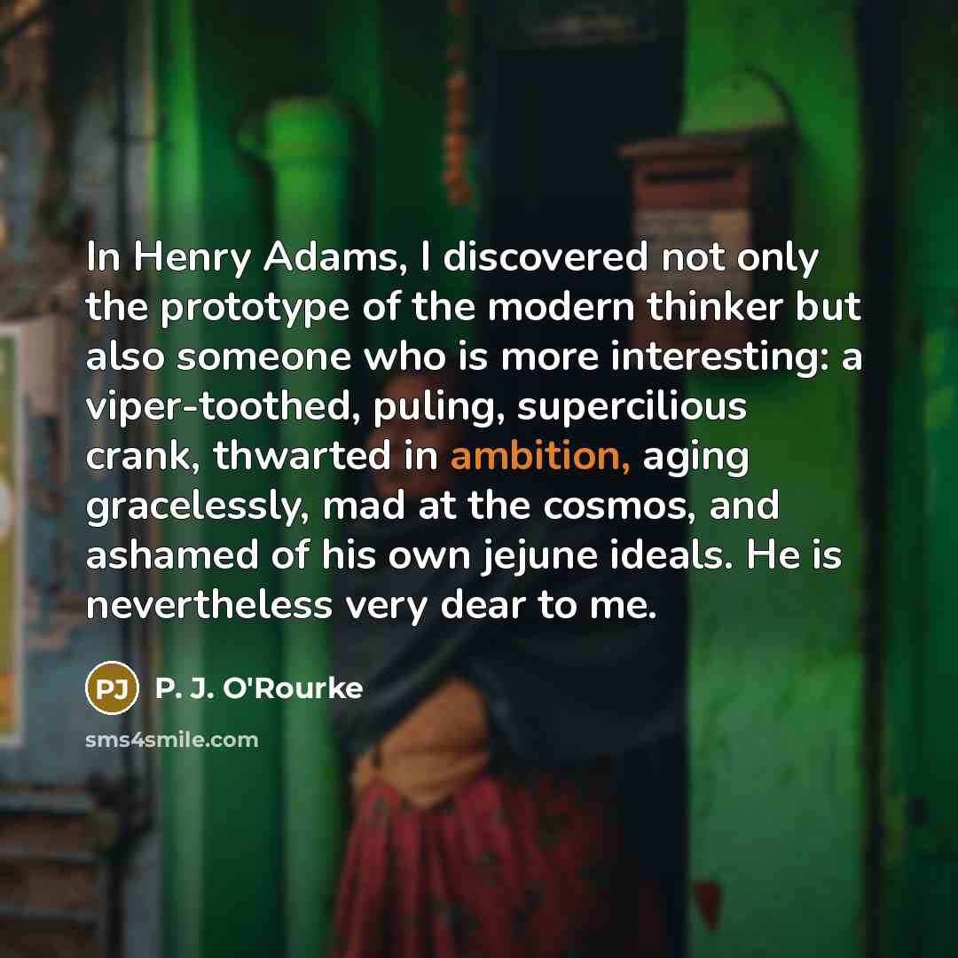 “In Henry Adams, I discovered not only the prototype of…” quote by P. J. O'Rourke