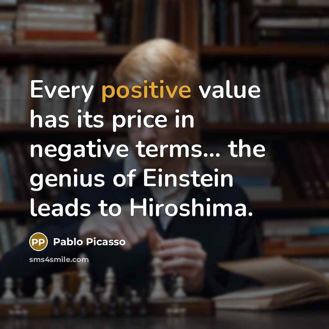 “Every positive value has its price in negative terms... the…” quote by Pablo Picasso