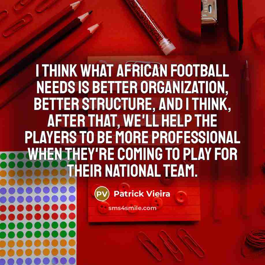 “I think what African football needs is better organization, better…” quote by Patrick Vieira
