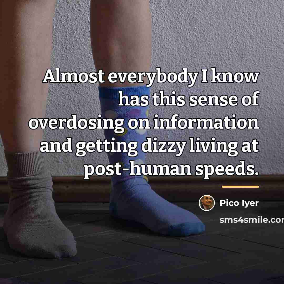 “Almost everybody I know has this sense of overdosing on…” quote by Pico Iyer