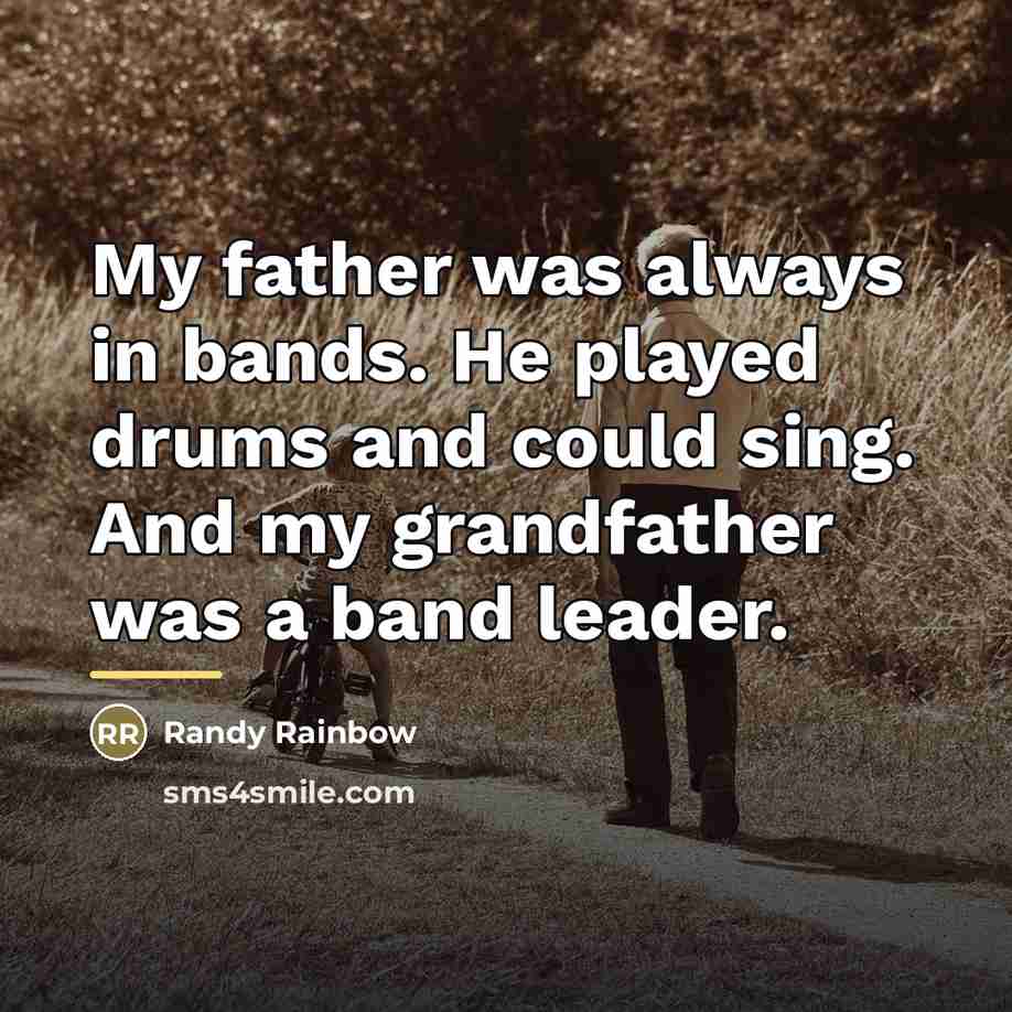“My father was always in bands. He played drums and…” quote by Randy Rainbow