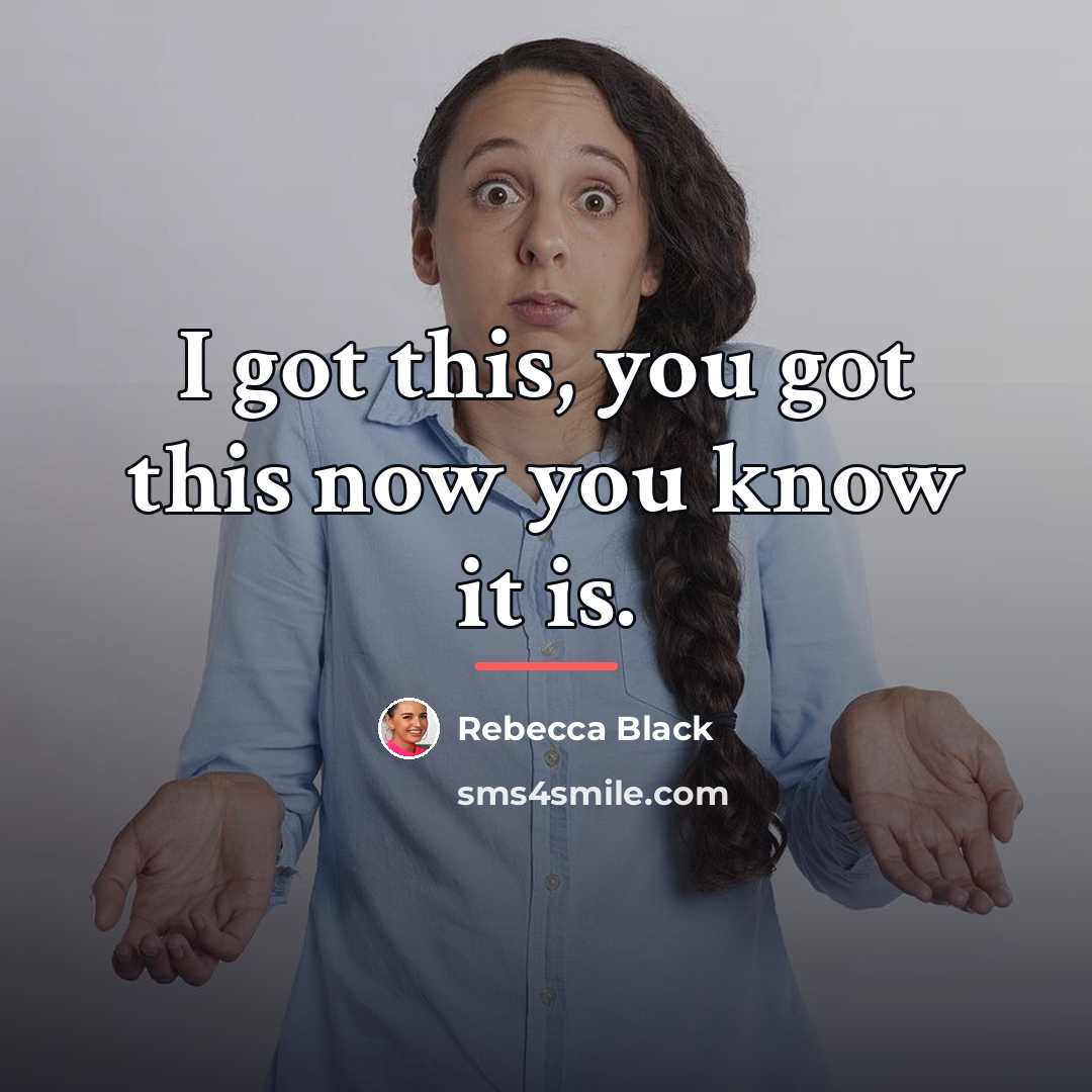“I got this, you got this now you know it…” quote by Rebecca Black