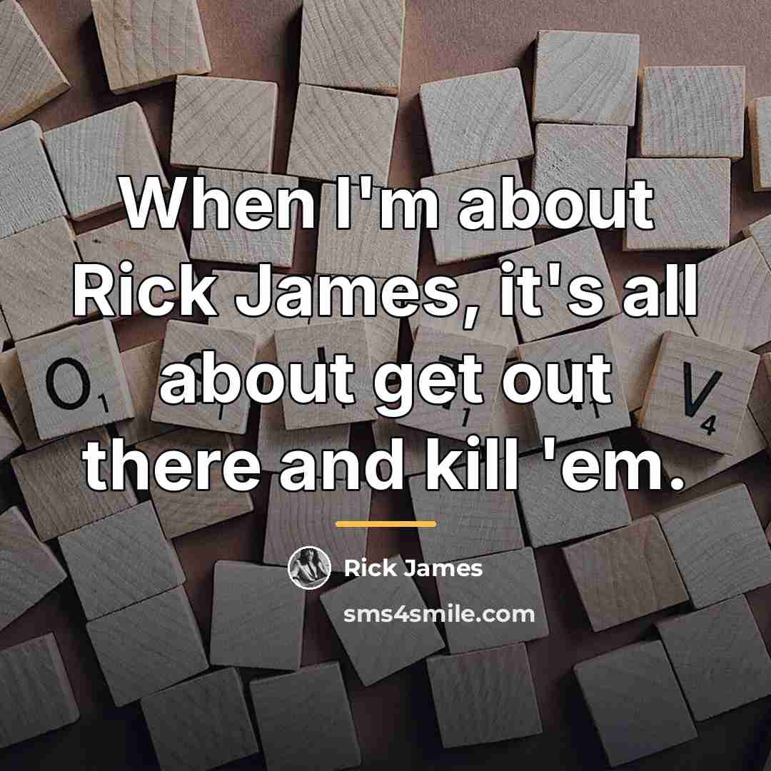 “When I'm about Rick James, it's all about get out…” quote by Rick James