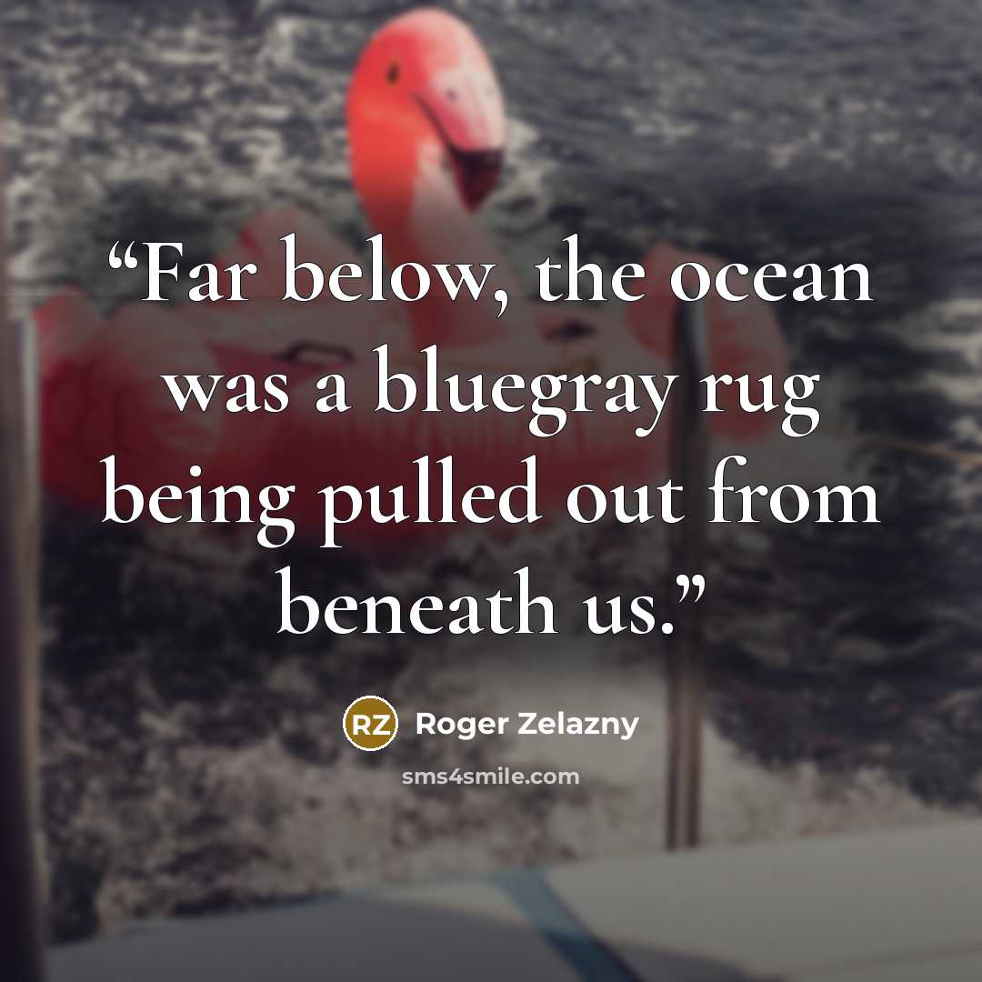 “Far below, the ocean was a bluegray rug being pulled out from beneath us.” quote by Roger Zelazny