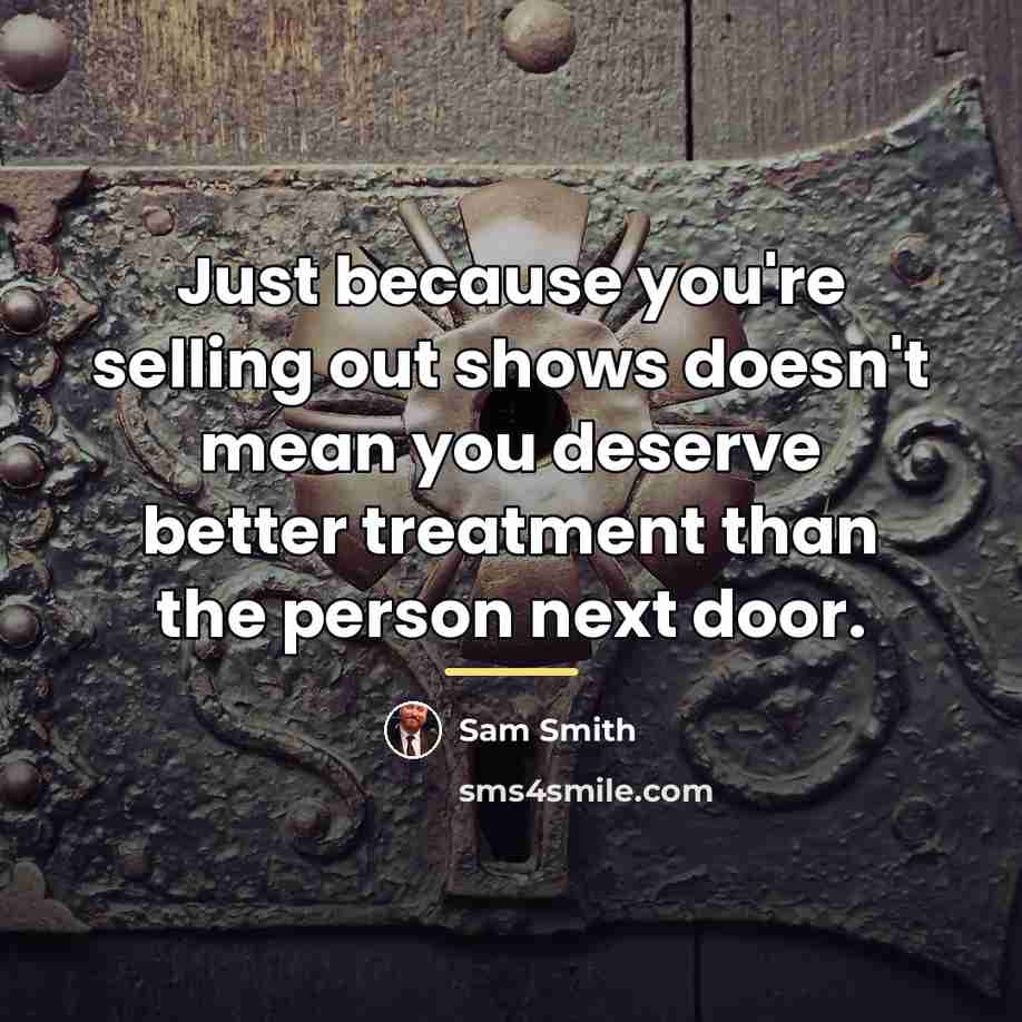 “Just because you're selling out shows doesn't mean you deserve…” quote by Sam Smith