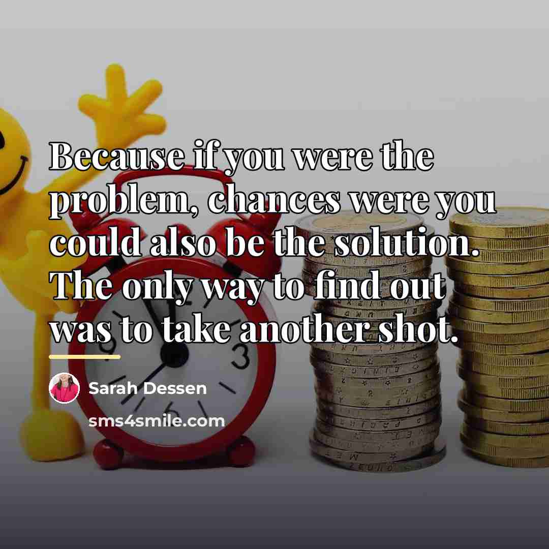 “Because if you were the problem, chances were you could…” quote by Sarah Dessen