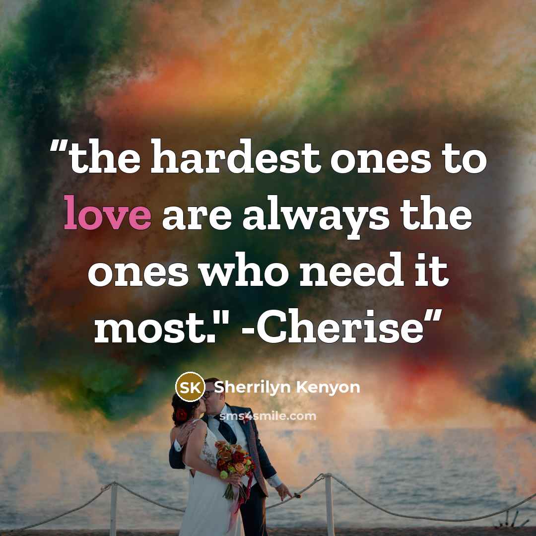 “the hardest ones to love are always the ones who need it most." -Cherise” quote by Sherrilyn Kenyon