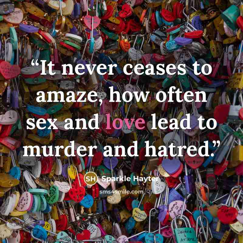 “It never ceases to amaze, how often sex and love lead to murder and hatred.” quote by Sparkle Hayter