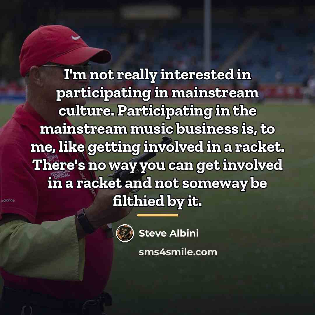 “I'm not really interested in participating in mainstream culture. Participating…” quote by Steve Albini