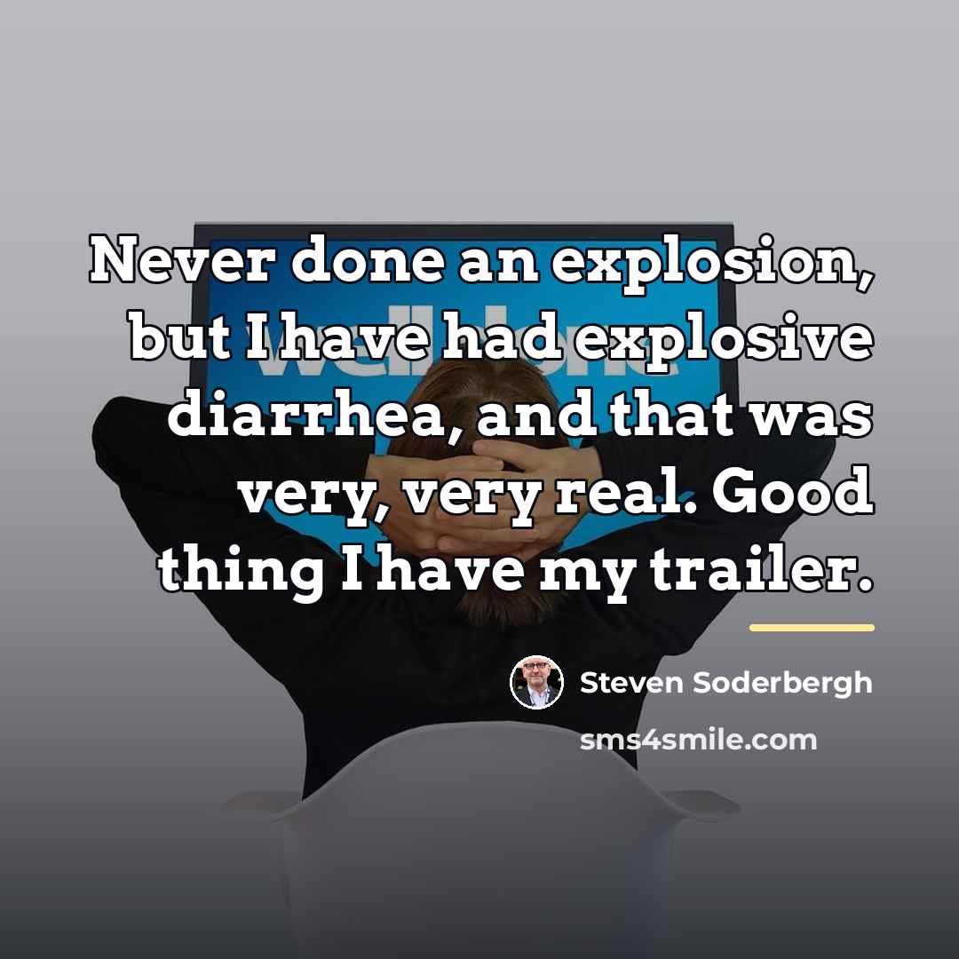 “Never done an explosion, but I have had explosive diarrhea,…” quote by Steven Soderbergh