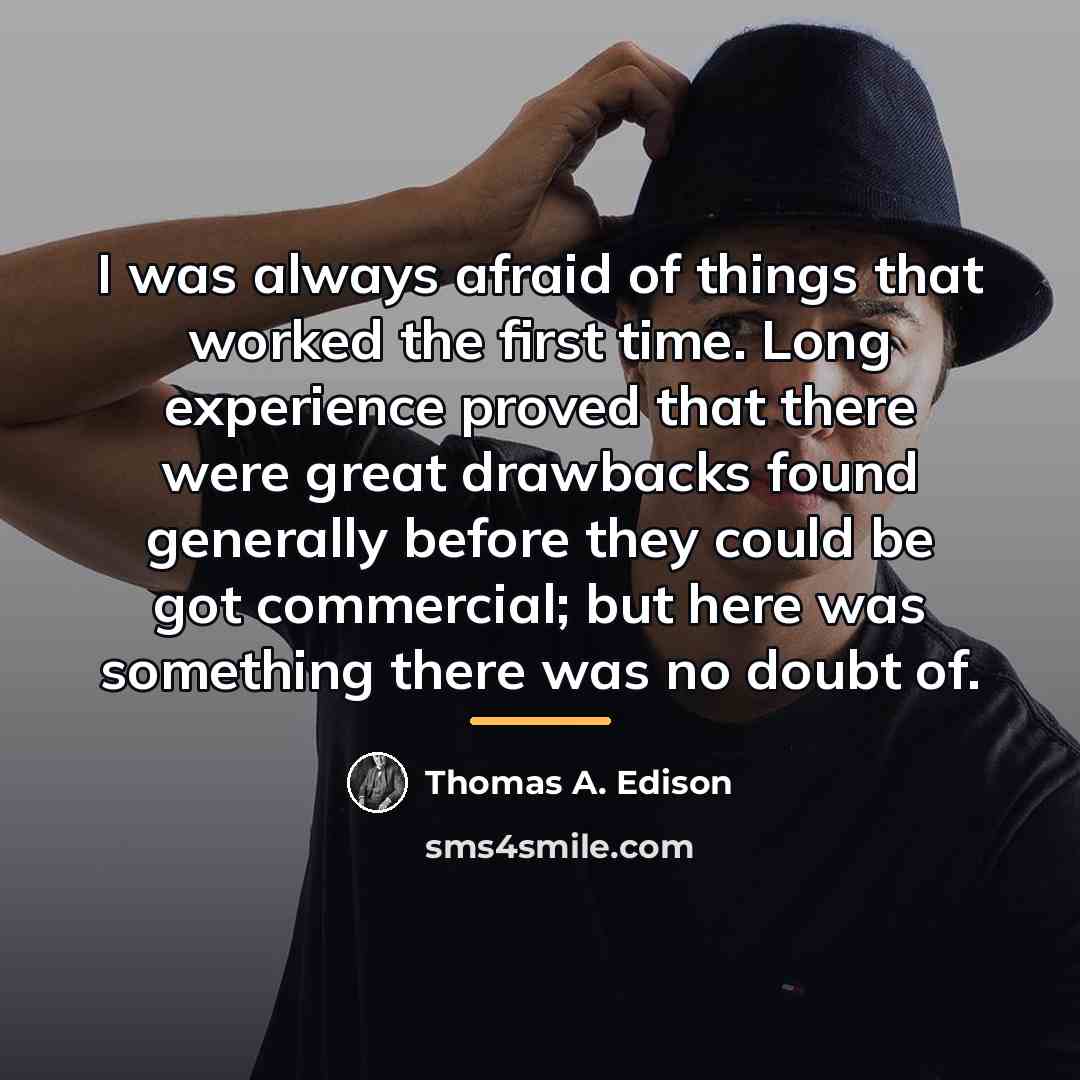 “I was always afraid of things that worked the first…” quote by Thomas A. Edison