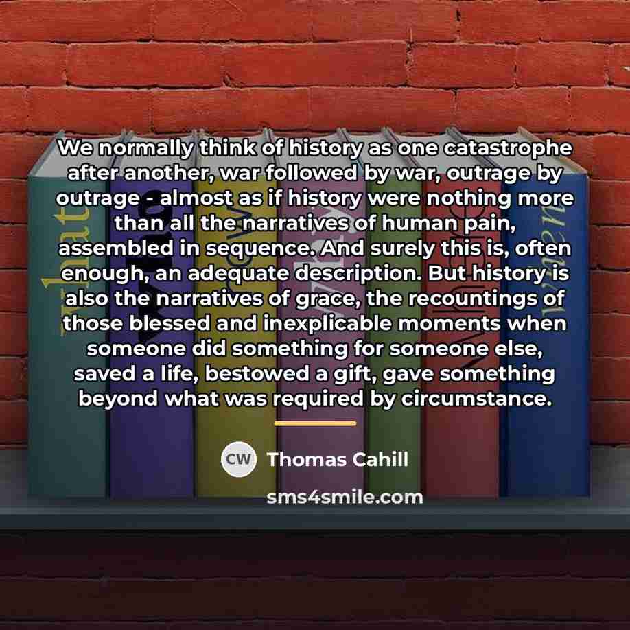 “We normally think of history as one catastrophe after another,…” quote by Thomas Cahill
